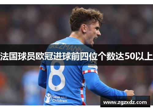 法国球员欧冠进球前四位个数达50以上